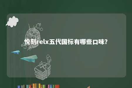 悦刻relx五代国标有哪些口味
�？ 